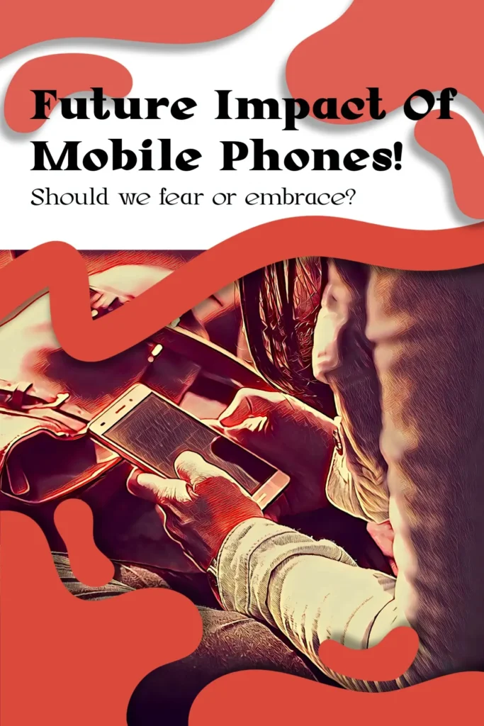 Future impact of mobile phones: should we fear or embrace? Future impact of mobile phones: should we fear or embrace?