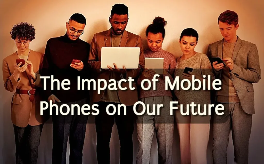 Future impact of mobile phones: should we fear or embrace? The impact of mobile phones: should we fear or embrace?