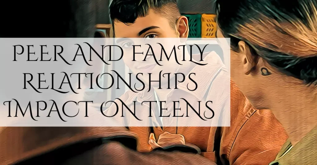 9 Powerful Ways Peer And Family Relationships Impact Teens!